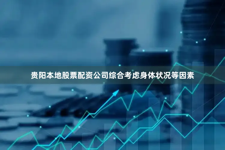 贵阳本地股票配资公司综合考虑身体状况等因素