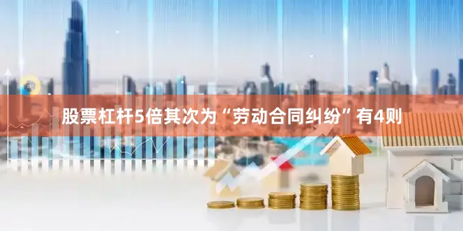 股票杠杆5倍其次为“劳动合同纠纷”有4则