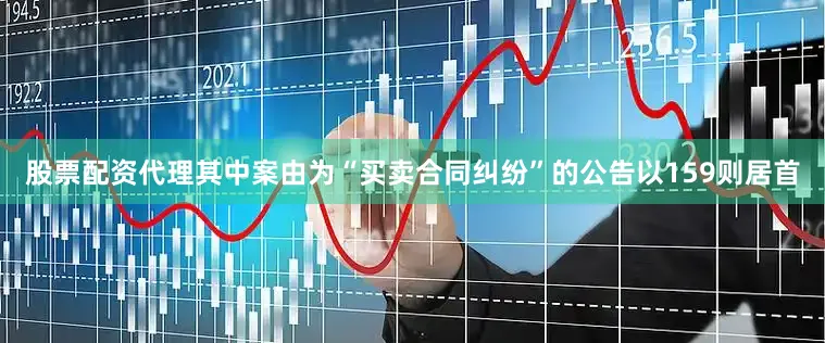 股票配资代理其中案由为“买卖合同纠纷”的公告以159则居首