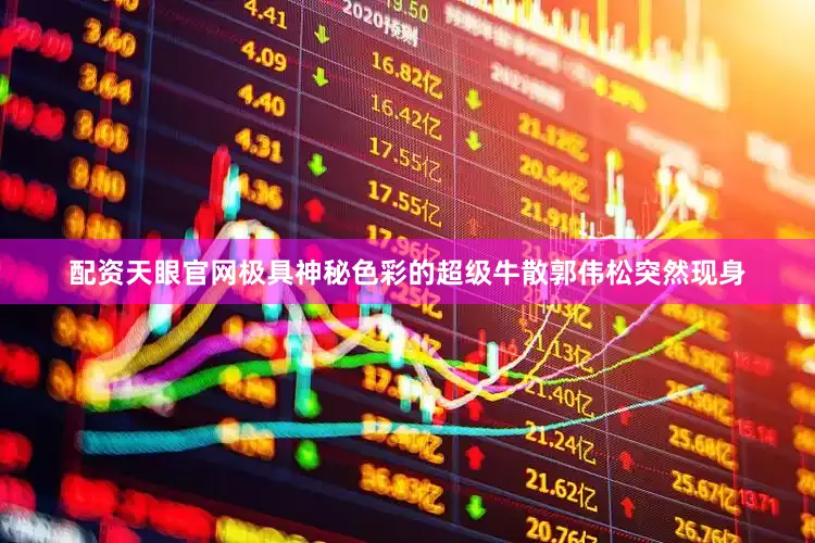 配资天眼官网极具神秘色彩的超级牛散郭伟松突然现身