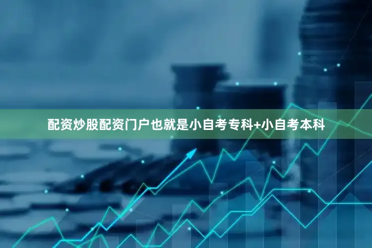 配资炒股配资门户也就是小自考专科+小自考本科