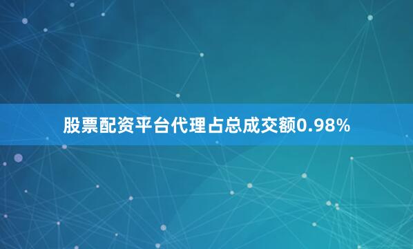 股票配资平台代理占总成交额0.98%
