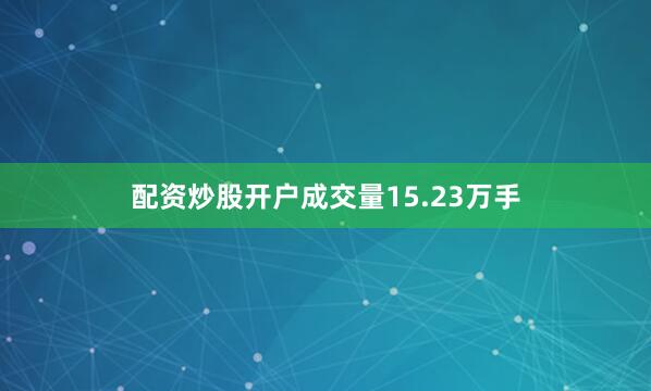 配资炒股开户成交量15.23万手
