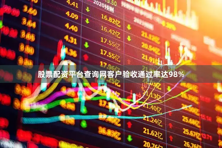 股票配资平台查询网客户验收通过率达98%