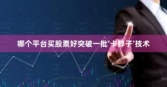 哪个平台买股票好突破一批‘卡脖子’技术