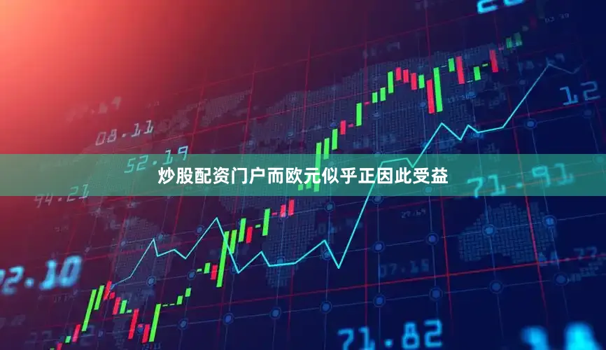 炒股配资门户而欧元似乎正因此受益