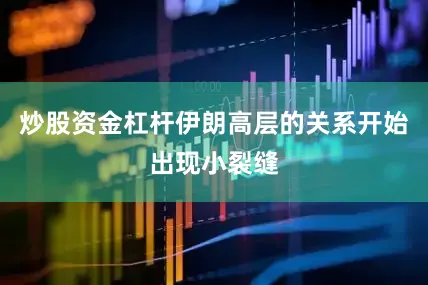 炒股资金杠杆伊朗高层的关系开始出现小裂缝