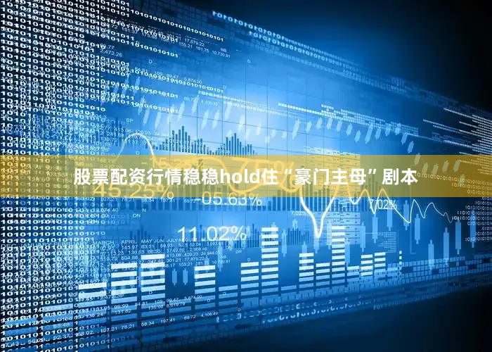 股票配资行情稳稳hold住“豪门主母”剧本
