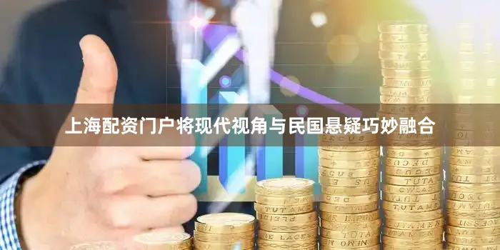 上海配资门户将现代视角与民国悬疑巧妙融合