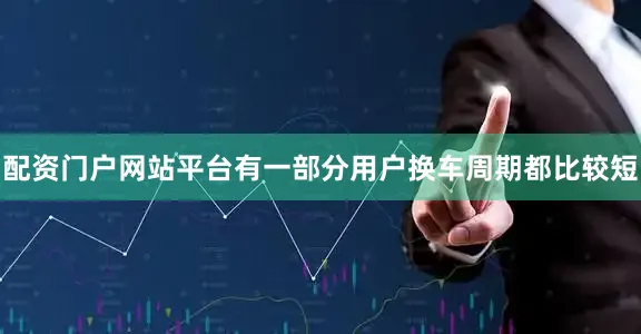 配资门户网站平台有一部分用户换车周期都比较短