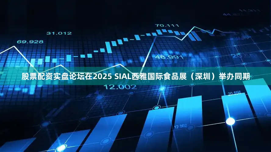 股票配资实盘论坛在2025 SIAL西雅国际食品展（深圳）举办同期